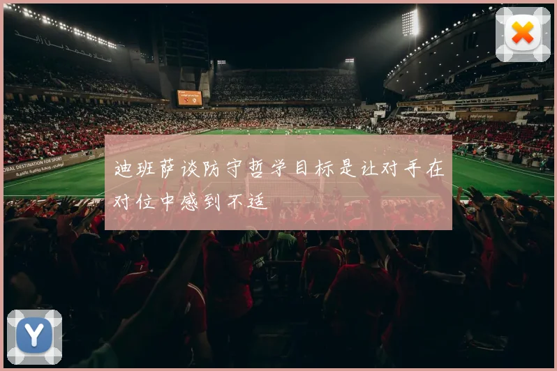 迪班萨谈防守哲学目标是让对手在对位中感到不适