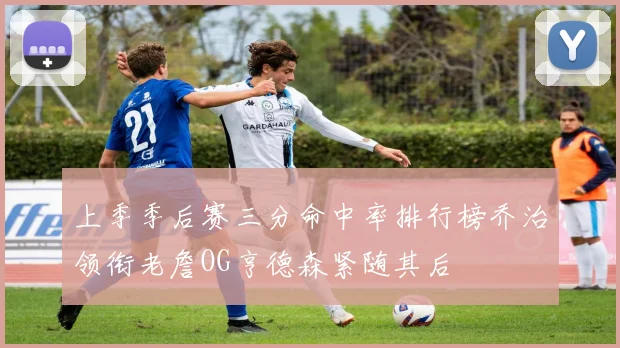 上季季后赛三分命中率排行榜乔治领衔老詹OG亨德森紧随其后