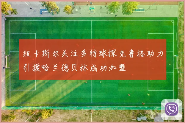 纽卡斯尔关注多特球探克鲁格助力引援哈兰德贝林成功加盟