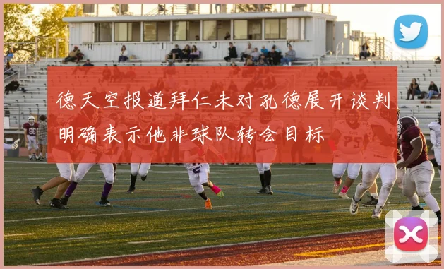 德天空报道拜仁未对孔德展开谈判明确表示他非球队转会目标